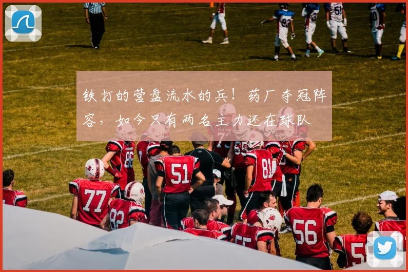 铁打的营盘流水的兵！药厂夺冠阵容，如今只有两名主力还在球队