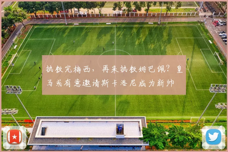 执教完梅西，再来执教姆巴佩？皇马或有意邀请斯卡洛尼成为新帅