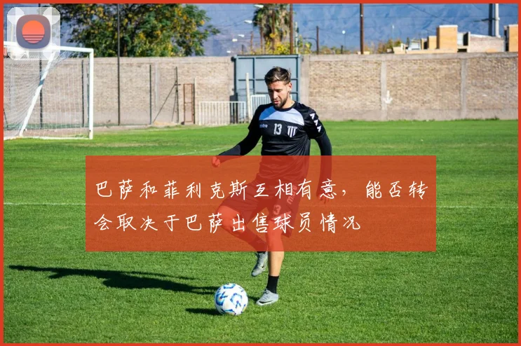 巴萨和菲利克斯互相有意，能否转会取决于巴萨出售球员情况
