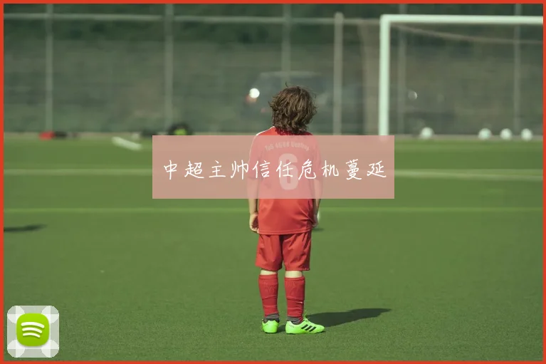 中超主帅信任危机蔓延