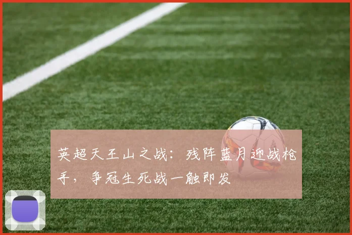 英超天王山之战：残阵蓝月迎战枪手，争冠生死战一触即发