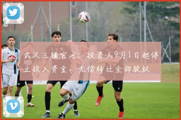 武汉三镇官方：投资人9月1日起停止投入资金，无偿转让全部股权