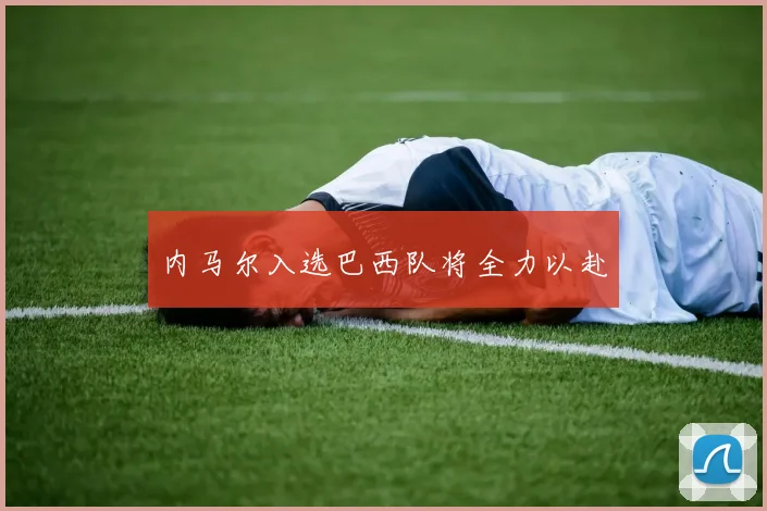 内马尔入选巴西队将全力以赴