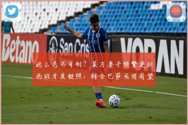 这么急不可耐？莱万妻子频繁更新西班牙度假照，转会巴萨或将有望