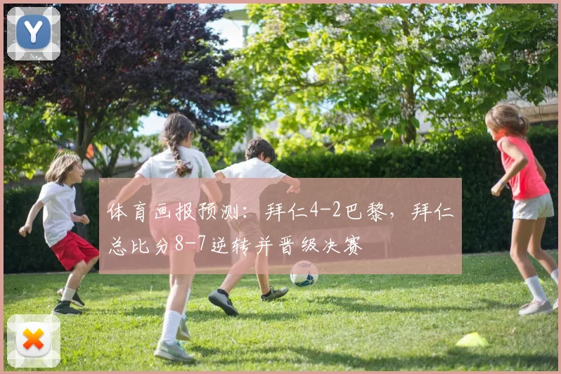 体育画报预测：拜仁4-2巴黎，拜仁总比分8-7逆转并晋级决赛