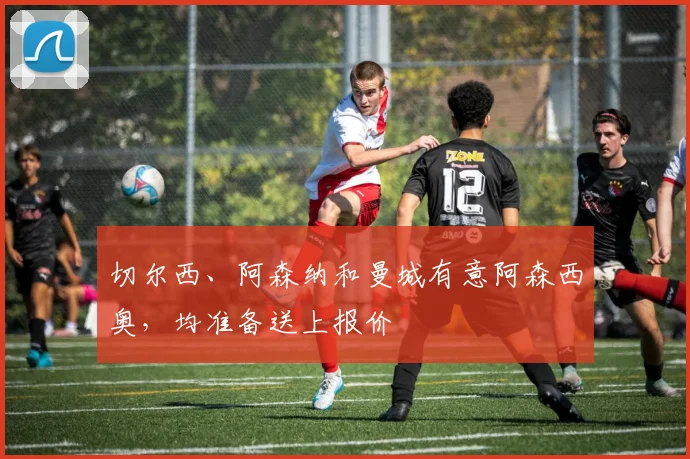切尔西、阿森纳和曼城有意阿森西奥，均准备送上报价