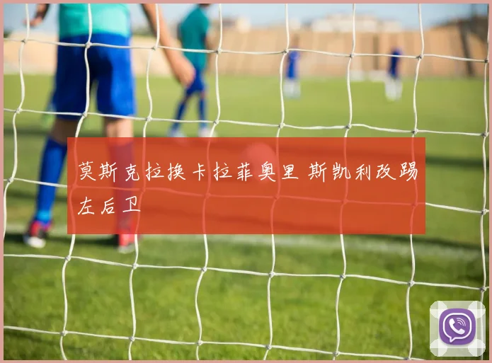 莫斯克拉换卡拉菲奥里 斯凯利改踢左后卫