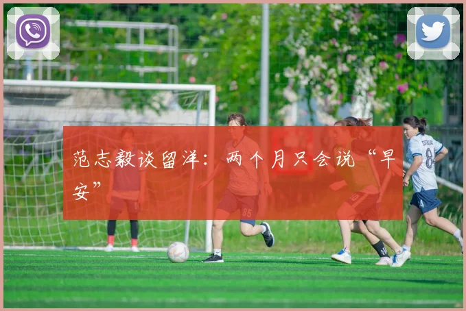 范志毅谈留洋：两个月只会说“早安”