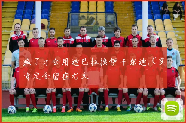 疯了才会用迪巴拉换伊卡尔迪,C罗肯定会留在尤文