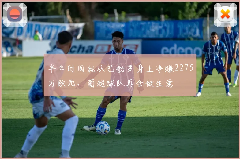 半年时间就从巴勃罗身上净赚2275万欧元，葡超球队真会做生意