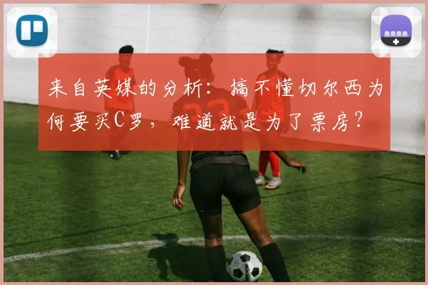 来自英媒的分析：搞不懂切尔西为何要买C罗，难道就是为了票房？