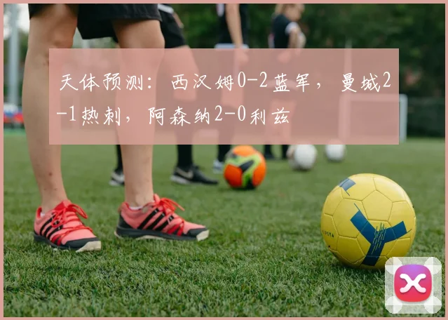 天体预测：西汉姆0-2蓝军，曼城2-1热刺，阿森纳2-0利兹