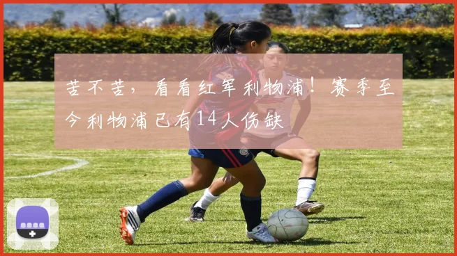 苦不苦，看看红军利物浦！赛季至今利物浦已有14人伤缺