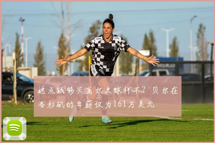 这点钱够买高尔夫球杆不？贝尔在洛杉矶的年薪仅为161万美元