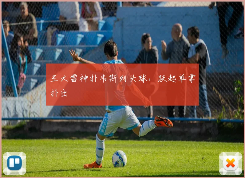 王大雷神扑韦斯利头球，跃起单掌扑出