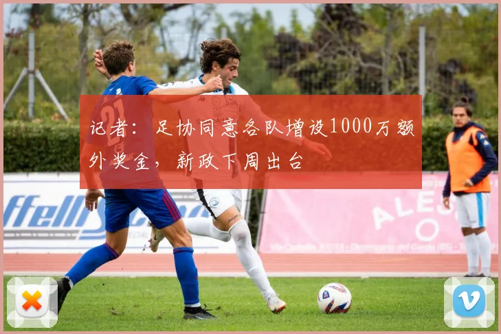 记者：足协同意各队增设1000万额外奖金，新政下周出台