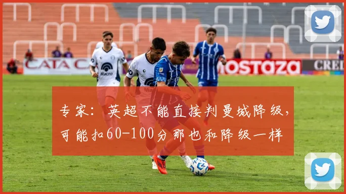专家：英超不能直接判曼城降级，可能扣60-100分那也和降级一样