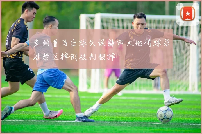 多纳鲁马出球失误镰田大地得球杀进禁区摔倒被判假摔