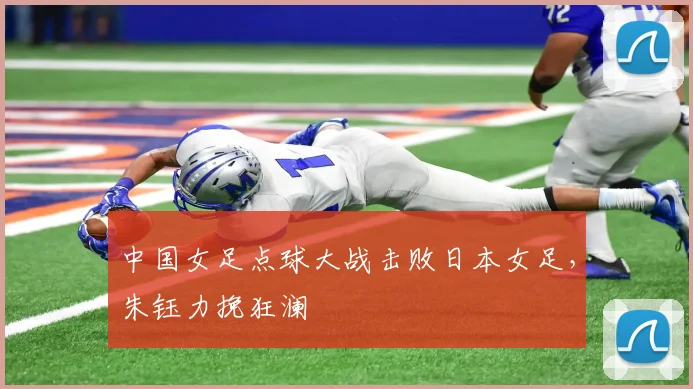 中国女足点球大战击败日本女足，朱钰力挽狂澜