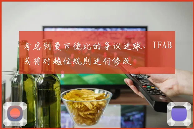 考虑到曼市德比的争议进球，IFAB或将对越位规则进行修改