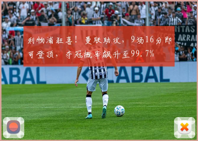 利物浦狂喜！曼联助攻，9场16分即可登顶，夺冠概率飙升至99.7%
