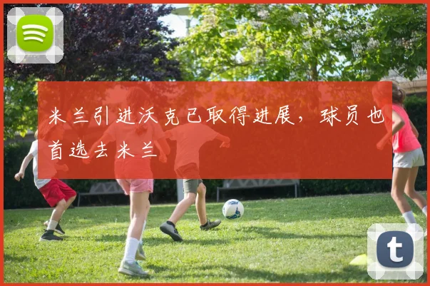 米兰引进沃克已取得进展，球员也首选去米兰