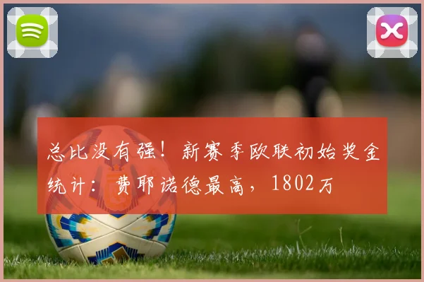 总比没有强！新赛季欧联初始奖金统计：费耶诺德最高，1802万