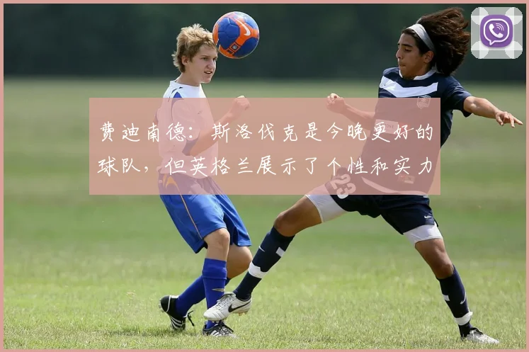 费迪南德：斯洛伐克是今晚更好的球队，但英格兰展示了个性和实力