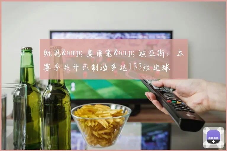 凯恩&奥丽塞&迪亚斯，本赛季共计已制造多达133粒进球