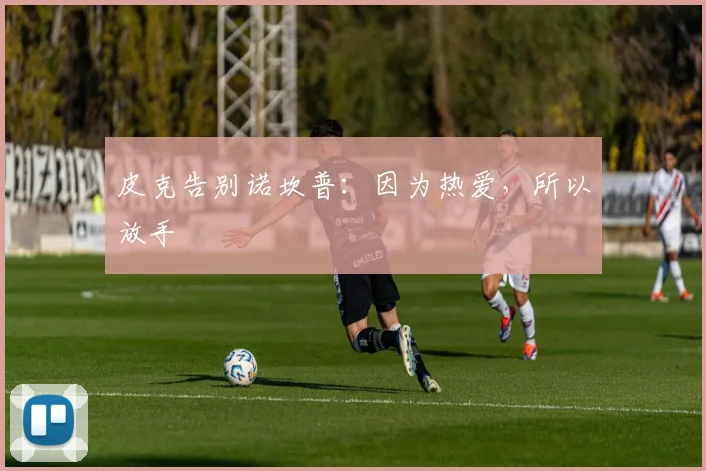 皮克告别诺坎普：因为热爱，所以放手