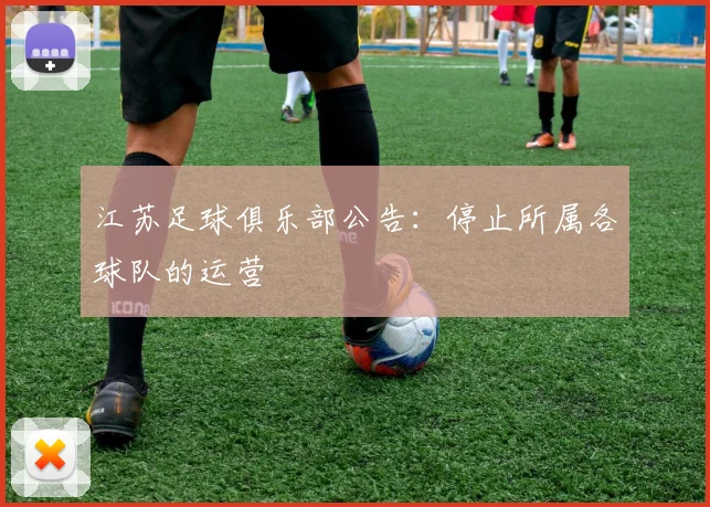 江苏足球俱乐部公告：停止所属各球队的运营