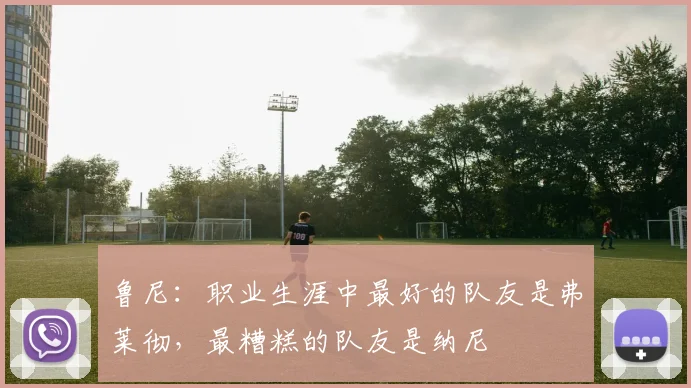 鲁尼：职业生涯中最好的队友是弗莱彻，最糟糕的队友是纳尼