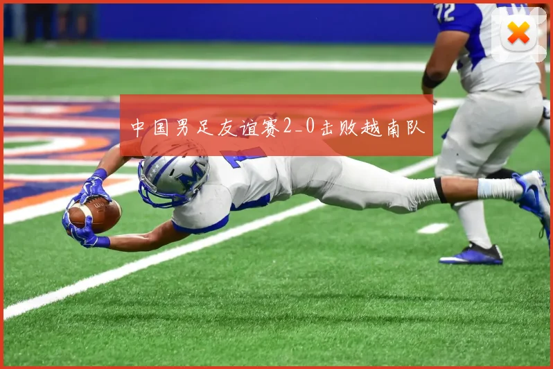 中国男足友谊赛2_0击败越南队