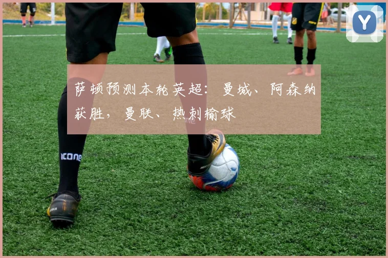 萨顿预测本轮英超：曼城、阿森纳获胜，曼联、热刺输球