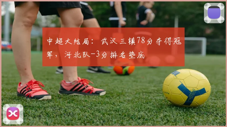 中超大结局：武汉三镇78分夺得冠军，河北队-3分排名垫底