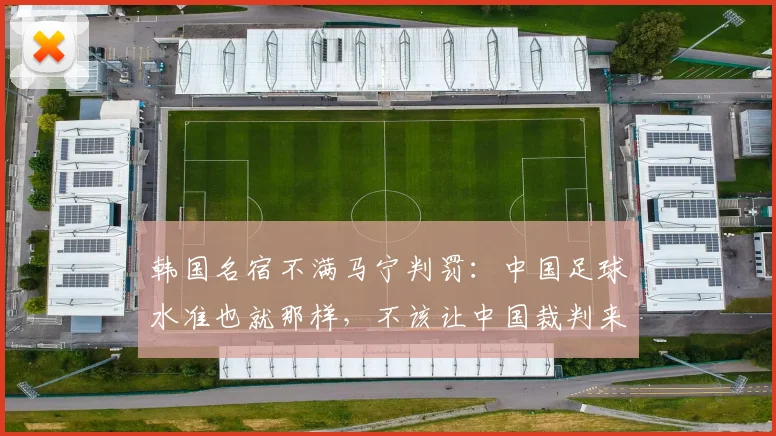 韩国名宿不满马宁判罚：中国足球水准也就那样，不该让中国裁判来