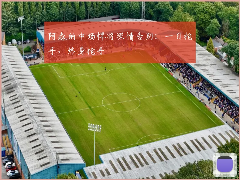 阿森纳中场悍将深情告别：一日枪手，终身枪手